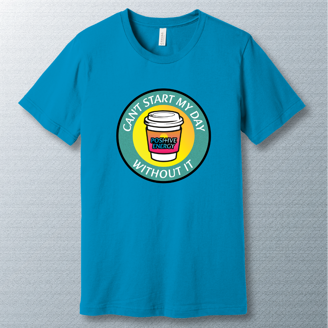Positive Energy Tee – Can’t Start My Day Without It
