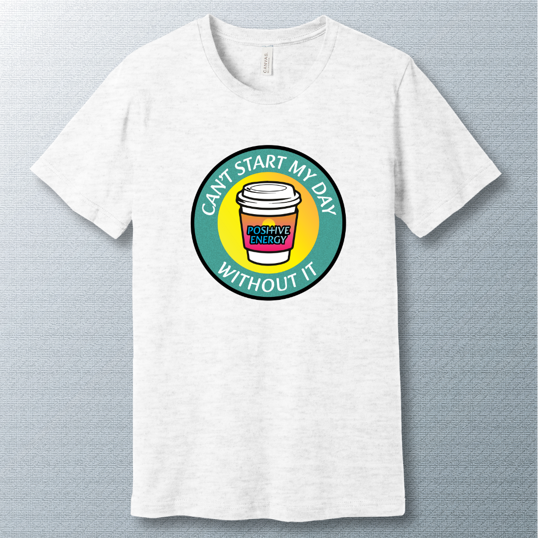 Positive Energy Tee – Can’t Start My Day Without It