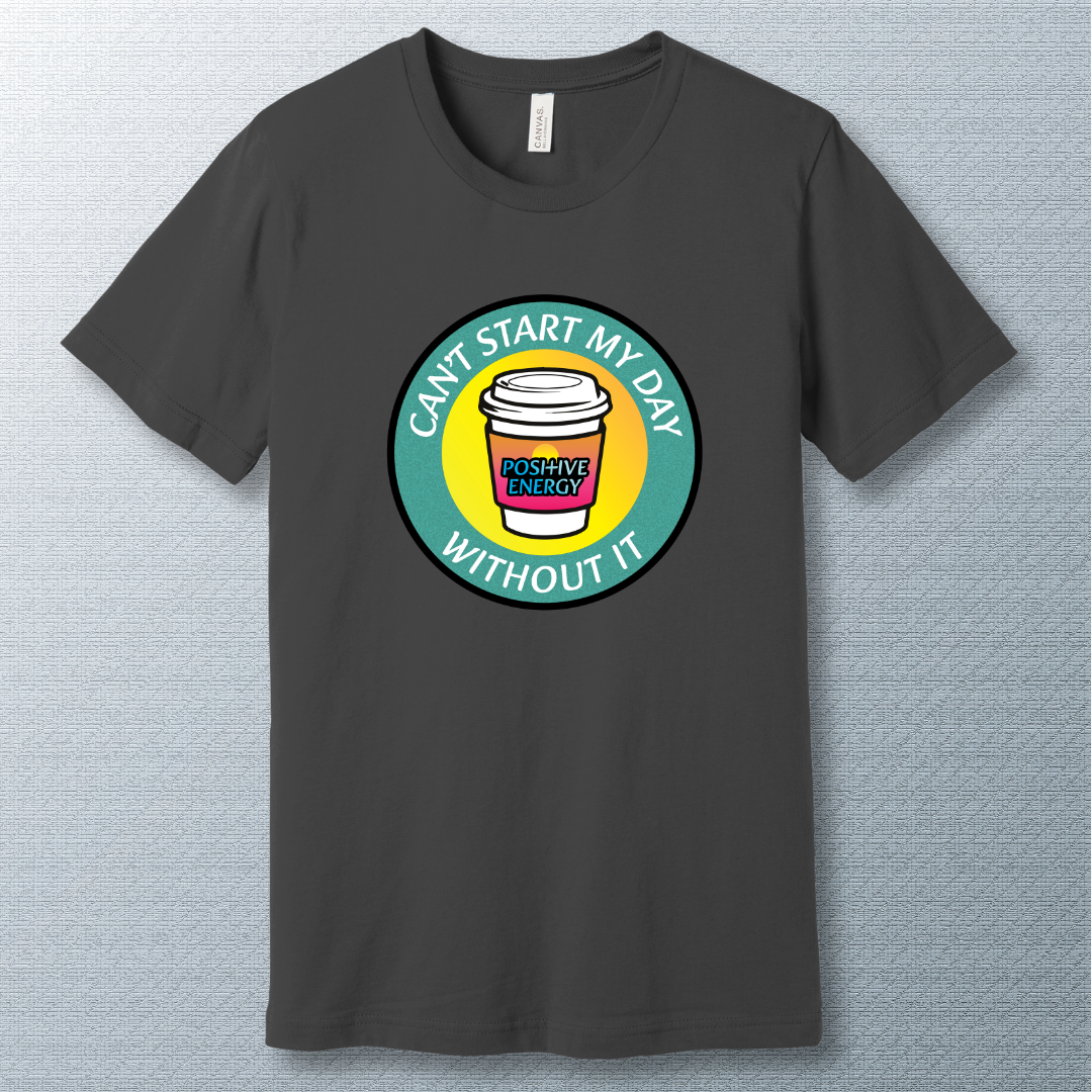 Positive Energy Tee – Can’t Start My Day Without It