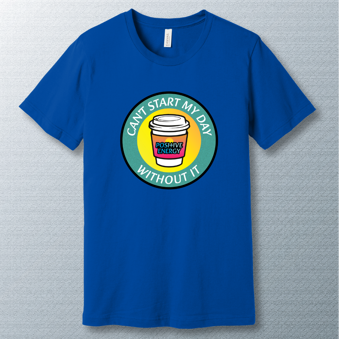 Positive Energy Tee – Can’t Start My Day Without It