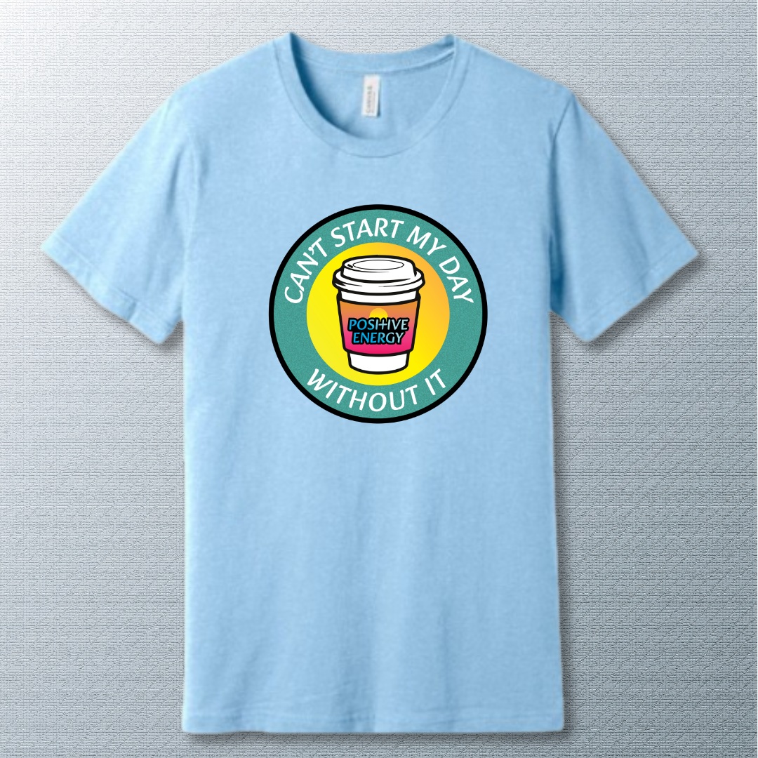 Positive Energy Tee – Can’t Start My Day Without It