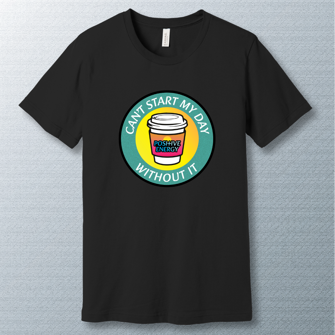 Positive Energy Tee – Can’t Start My Day Without It