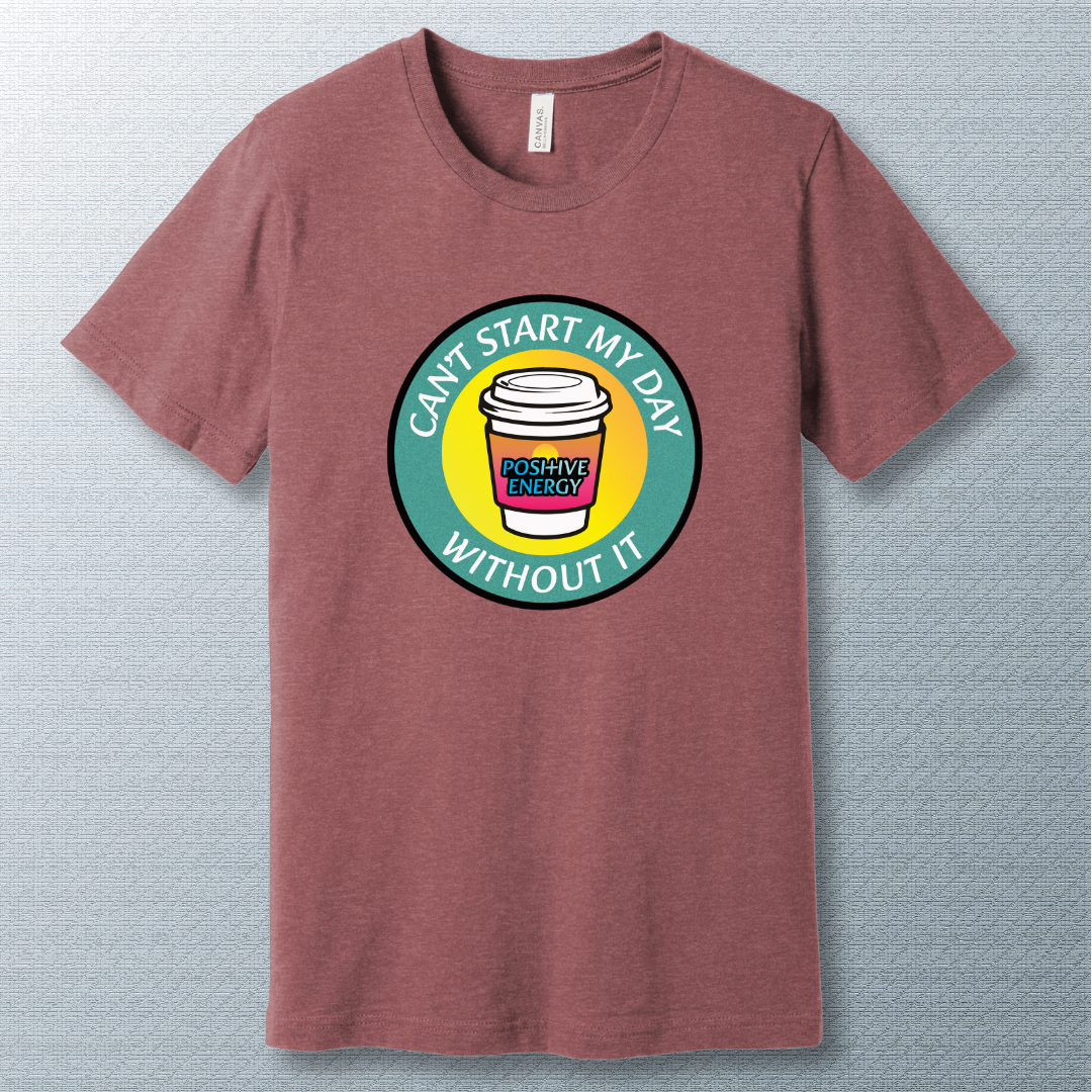 Positive Energy Tee – Can’t Start My Day Without It