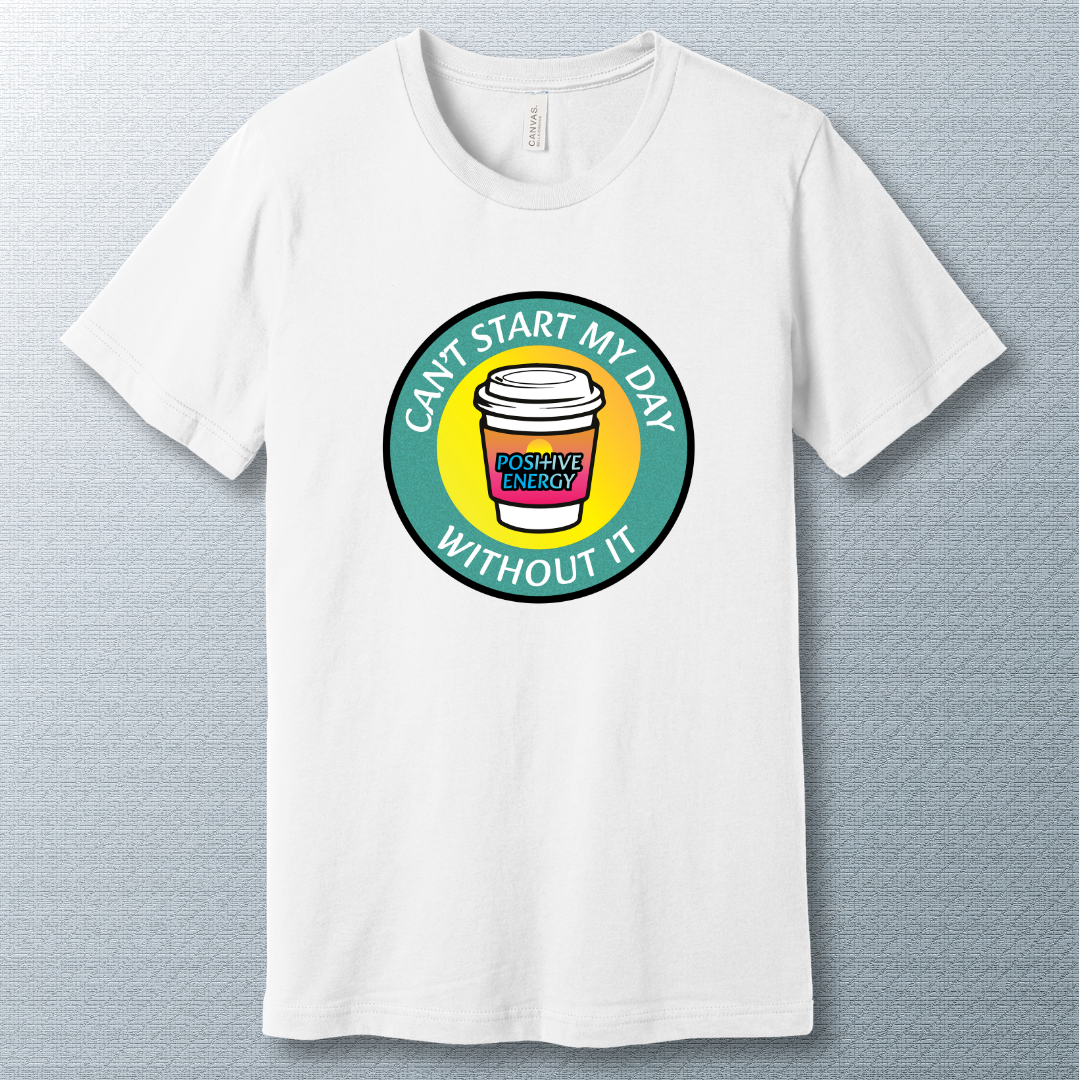 Positive Energy Tee – Can’t Start My Day Without It