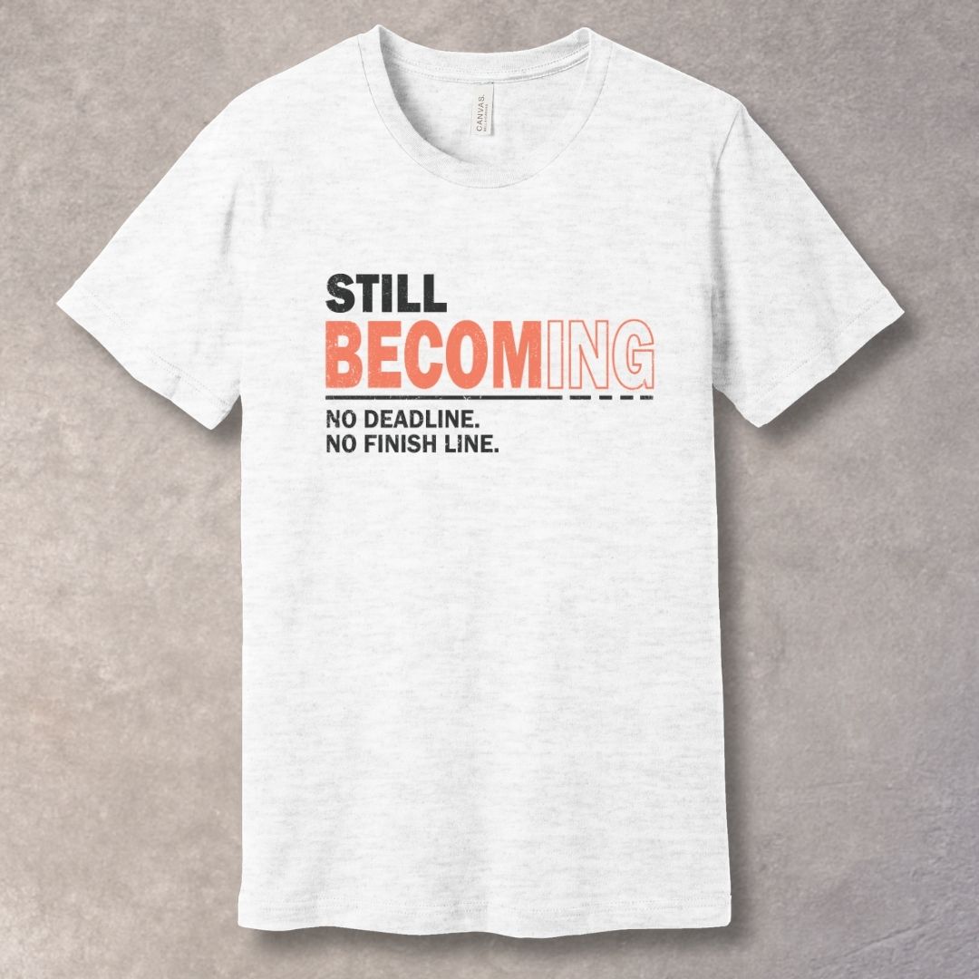 Still Becoming T-Shirt – No Deadline, No Finish Line