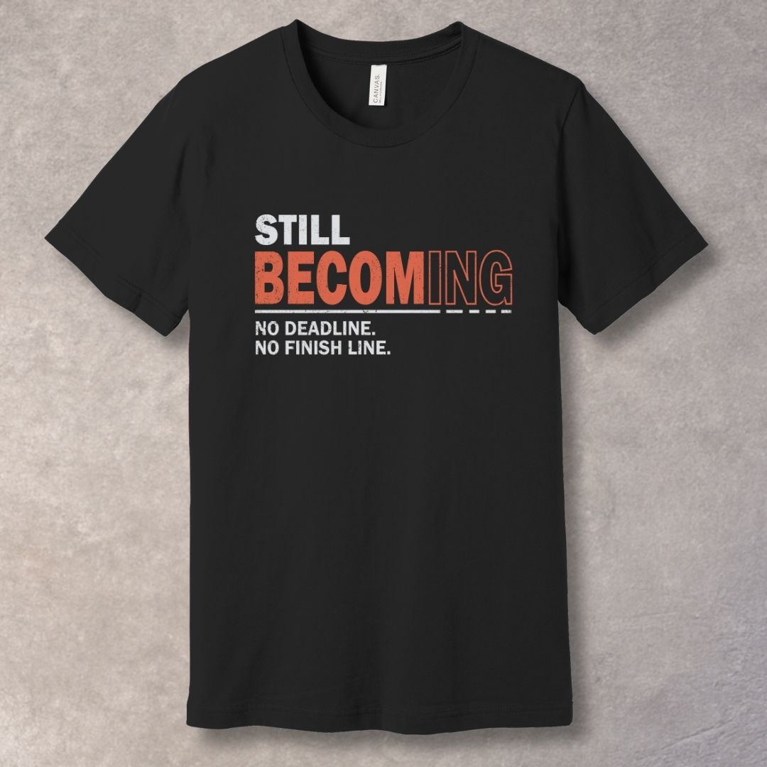 Still Becoming T-Shirt – No Deadline, No Finish Line