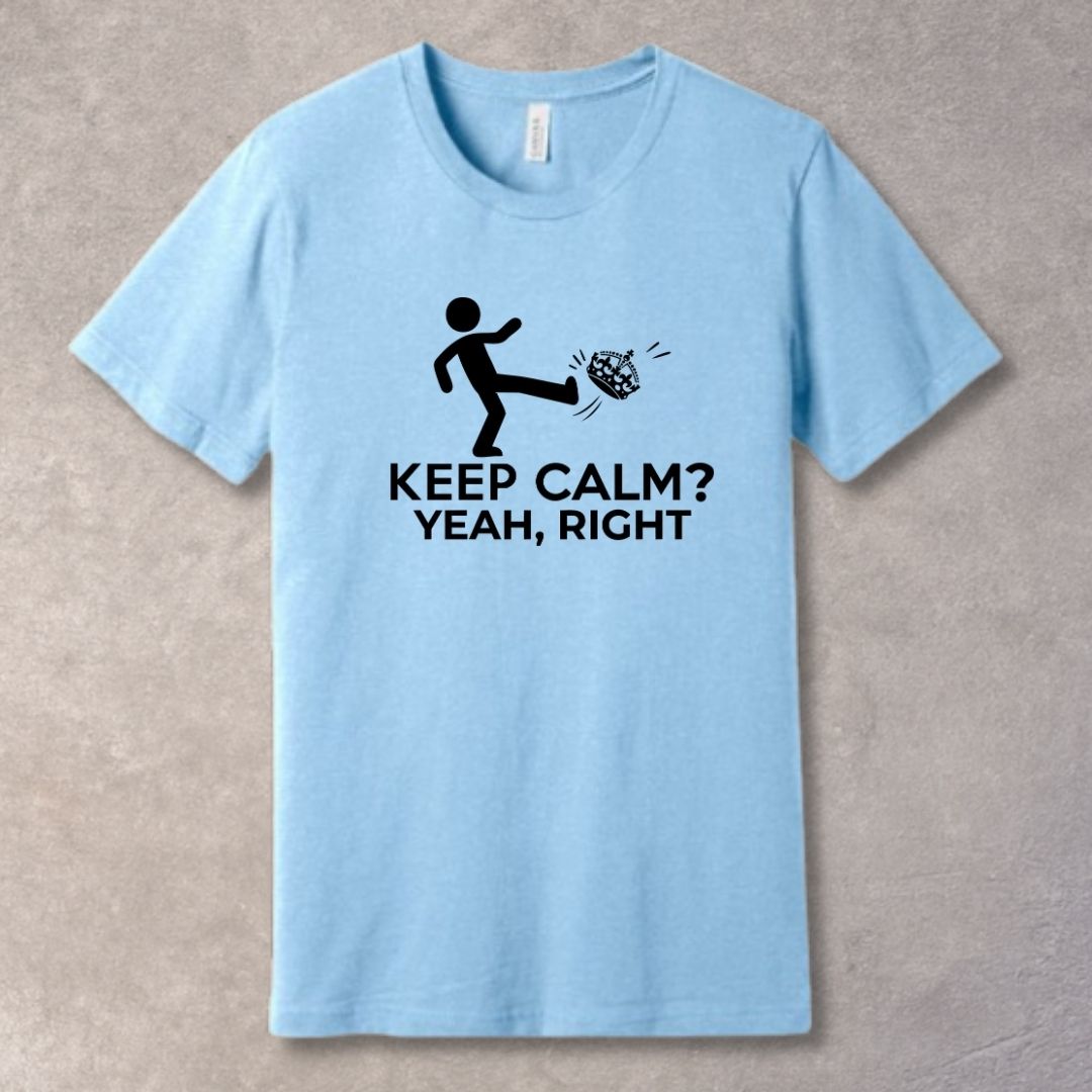 Keep Calm? Yeah, Right – Relatable Humor T-Shirt-SoulArt Energy Designs